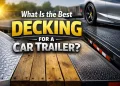 What Is the Perfect Decking for a Automotive Trailer?